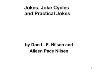 1
Jokes, Joke Cycles
and Practical Jokes
by Don L. F. Nilsen and
Alleen Pace Nilsen
 