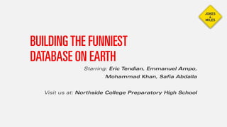 BUILDINGTHE FUNNIEST
DATABASE ON EARTH
Starring: Eric Tendian, Emmanuel Ampo,
Mohammad Khan, Safia Abdalla
Visit us at: Northside College Preparatory High School
 