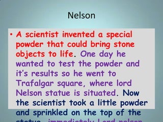 Nelson
• A scientist invented a special
powder that could bring stone
objects to life. One day he
wanted to test the powde...