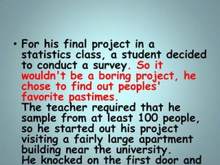 • For his final project in a
statistics class, a student decided
to conduct a survey. So it
wouldn't be a boring project, ...
