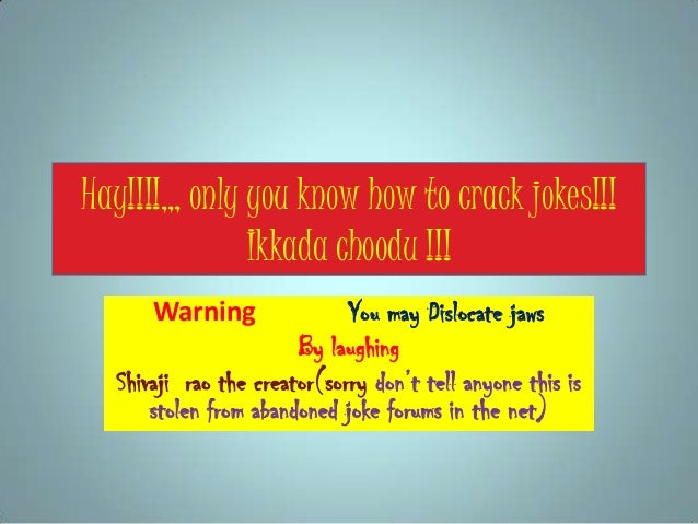 Hay!!!!,,, only you know how to crack jokes!!!
Ikkada choodu !!!
Warning You may Dislocate jaws
By laughing
Shivaji rao th...