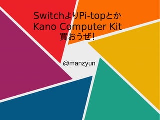SwitchよりPi-topとか
Kano Computer Kit
買おうぜ！
@manzyun
 