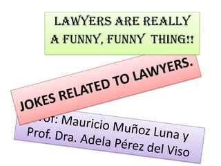 Lawyers are really
a funny, funny thing!!
 