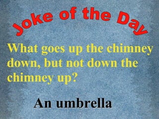 Joke of the Day What goes up the chimney down, but not down the chimney up? An umbrella 
