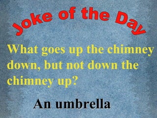 What goes up the chimney
down, but not down the
chimney up?
An umbrellaAn umbrella
 