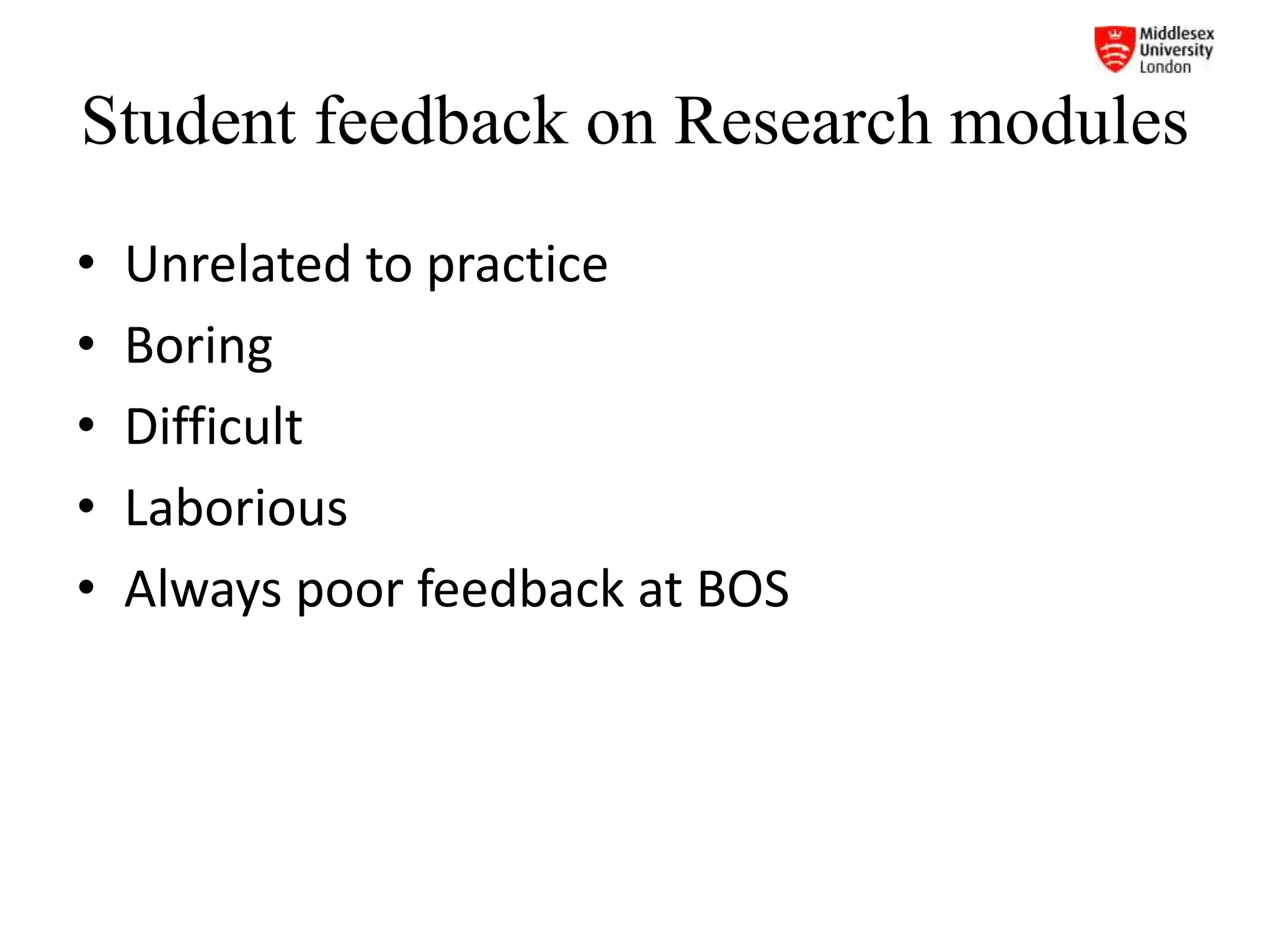 Student feedback on Research modules
• Unrelated to practice
• Boring
• Difficult
• Laborious
• Always poor feedback at BOS
 