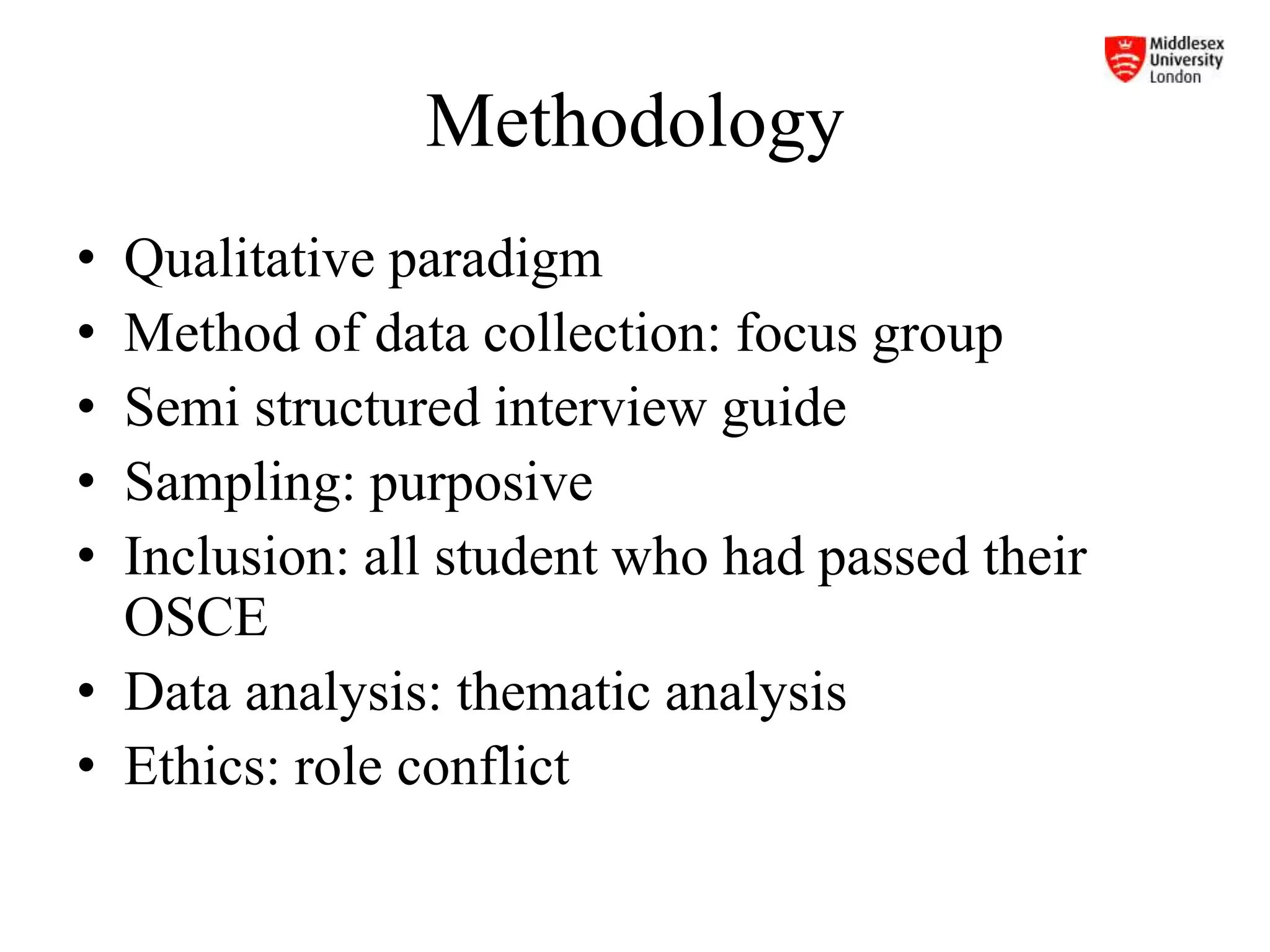 Methodology
• Qualitative paradigm
• Method of data collection: focus group
• Semi structured interview guide
• Sampling: purposive
• Inclusion: all student who had passed their
OSCE
• Data analysis: thematic analysis
• Ethics: role conflict
 