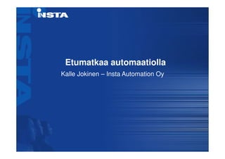 Etumatkaa automaatiolla
Kalle Jokinen – Insta Automation Oy
 