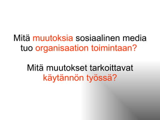 Mitä  muutoksia  sosiaalinen media tuo  organisaation toimintaan?   Mitä muutokset tarkoittavat  käytännön työssä? 