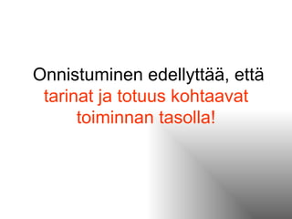 Onnistuminen edellyttää, että  tarinat ja totuus kohtaavat toiminnan tasolla! 
