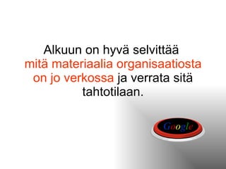 Alkuun on hyvä selvittää  mitä materiaalia organisaatiosta on jo   verkossa  ja verrata sitä tahtotilaan. G o o g l e 