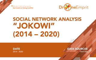 SOCIAL NETWORK ANALYSIS
“JOKOWI”
(2014 – 2020)
DATE
2014 - 2020
DATA SOURCES
TWITTER
We don’t claim to be neutral,
but insist on being truthful“
 