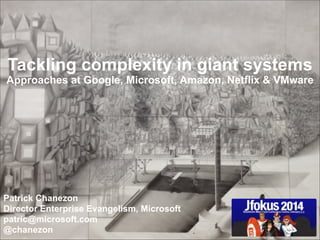 Tackling complexity in giant systems

Approaches at Google, Microsoft, Amazon, Netflix & VMware

Patrick Chanezon
Director Enterprise Evangelism, Microsoft
patric@microsoft.com
@chanezon

 