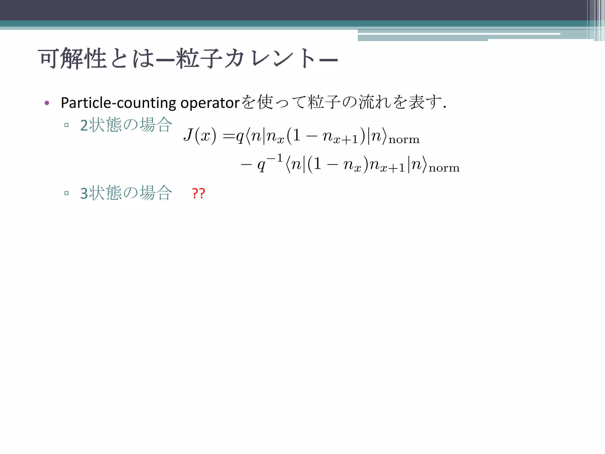 可解性とは—粒子カレント—
• Particle-counting operatorを使って粒子の流れを表す．
▫ 2状態の場合

▫ 3状態の場合

??

 