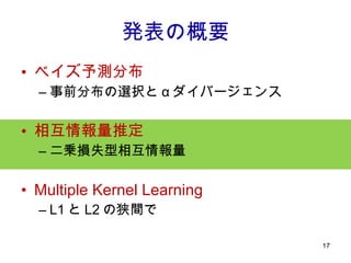 発表の概要 ベイズ予測分布 事前分布の選択と α ダイバージェンス 相互情報量推定 二乗損失型相互情報量 Multiple Kernel Learning L1 と L2 の狭間で 