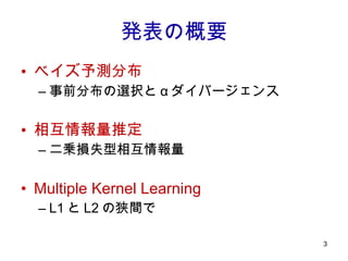 発表の概要 ベイズ予測分布 事前分布の選択と α ダイバージェンス 相互情報量推定 二乗損失型相互情報量 Multiple Kernel Learning L1 と L2 の狭間で 