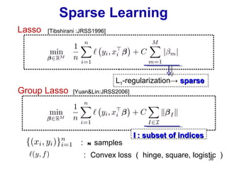 Sparse Learning ： n  samples ： Convex loss （ hinge, square, logistic ） L 1 -regularization->  sparse Lasso Group Lasso I : subset of indices [Yuan&Lin:JRSS2006] [Tibshirani :JRSS1996] 