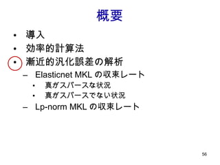 導入 効率的計算法 漸近的汎化誤差の解析 Elasticnet MKL の収束レート 真がスパースな状況 真がスパースでない状況 Lp-norm MKL の収束レート 概要 
