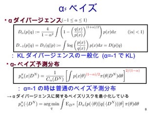 α- ベイズ α ダイバージェンス ： KL ダイバージェンスの一般化  (α=-1 で KL) α- ベイズ予測分布 ->  α ダイバージェンスに関するベイズリスクを最小化している ： α=-1 の時は普通のベイズ予測分布 