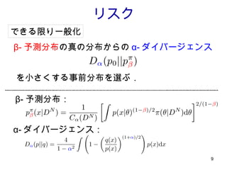リスク β- 予測分布 の真の分布からの α- ダイバージェンス β- 予測分布： α- ダイバージェンス： を小さくする事前分布を選ぶ． できる限り一般化 