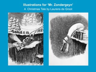 Illustrations for ‘Mr. Zondergeyn’
A Christmas Tale by Laurens de Groot
 
