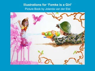 Illustrations for ‘Femke is a Girl’
 Picture Book by Jolanda van der Elst
 
