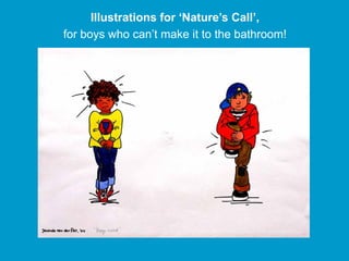Illustrations for ‘Nature’s Call’,
for boys who can’t make it to the bathroom!
 