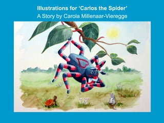 Illustrations for ‘Carlos the Spider’
A Story by Carola Millenaar Vieregge
                   Millenaar-Vieregge
 