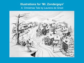 Illustrations for ‘Mr. Zondergeyn’
A Christmas Tale by Laurens de Groot
 