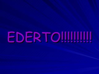 EDERTO!!!!!!!!!! 