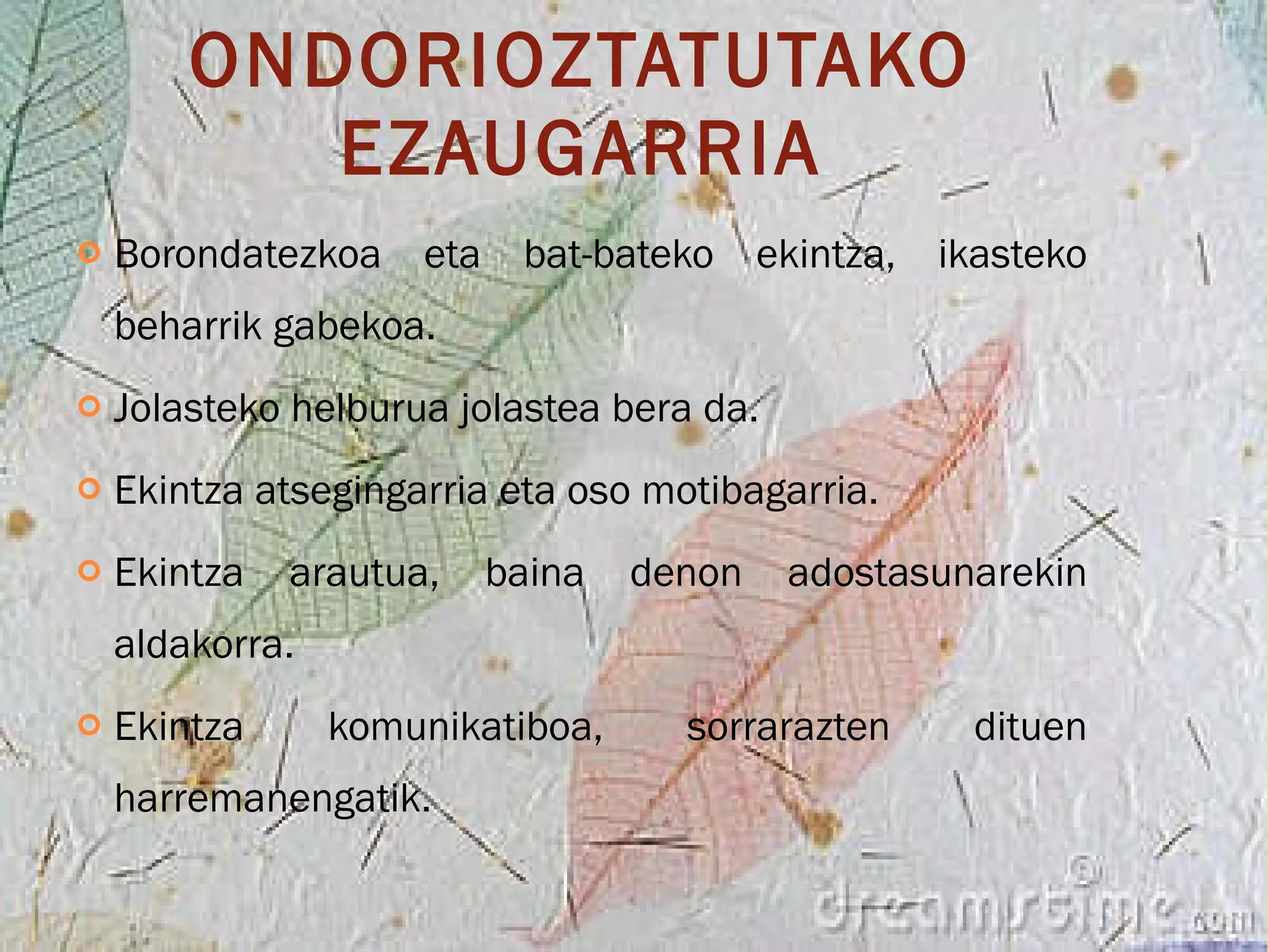 ONDORIOZTATUTAKO EZAUGARRIA Borondatezkoa eta bat-bateko ekintza, ikasteko beharrik gabekoa. Jolasteko helburua jolastea bera da. Ekintza atsegingarria eta oso motibagarria. Ekintza arautua, baina denon adostasunarekin aldakorra. Ekintza komunikatiboa, sorrarazten dituen harremanengatik. 
