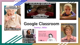 Google Classroom
Tammy L. Miller
 