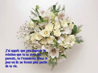 J’ai appris que peu importe la relation que tu as avec tes parents, tu t’ennuieras d’eux le jour où ils ne feront plus partie de ta vie. 