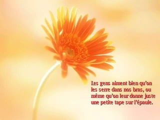 Les gens aiment bien qu’on les serre dans nos bras, ou même qu’on leur donne juste une petite tape sur l’épaule. 