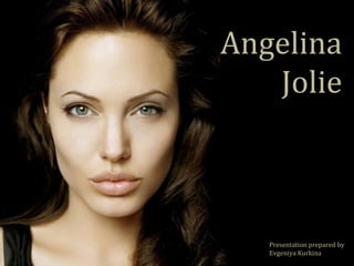 Angelina 
Jolie 
Presentation prepared by 
Evgeniya Kurkina 
 