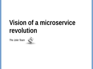 Vision of a microservice
revolution
The Jolie Team
 