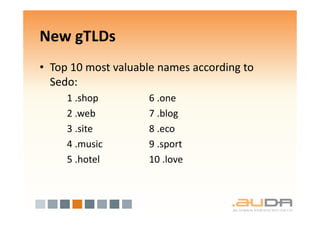 New gTLDs
• Top 10 most valuable names according to
  Sedo:
     1 .shop        6 .one
     2 .web         7 .blog
     3 .site        8 .eco
     4 .music       9 .sport
     5 .hotel       10 .love
 