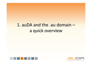 1. auDA and the .au domain –
      a quick overview
 