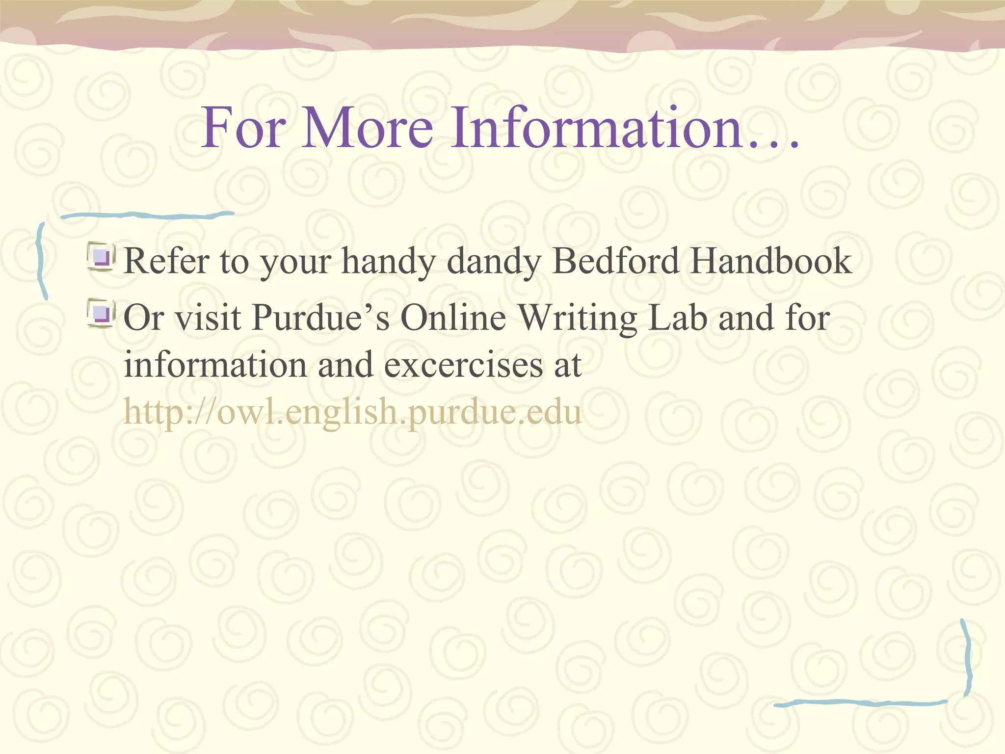 For More Information… Refer to your handy dandy Bedford Handbook Or visit Purdue’s Online Writing Lab and for information and excercises at  http://owl.english.purdue. edu 
