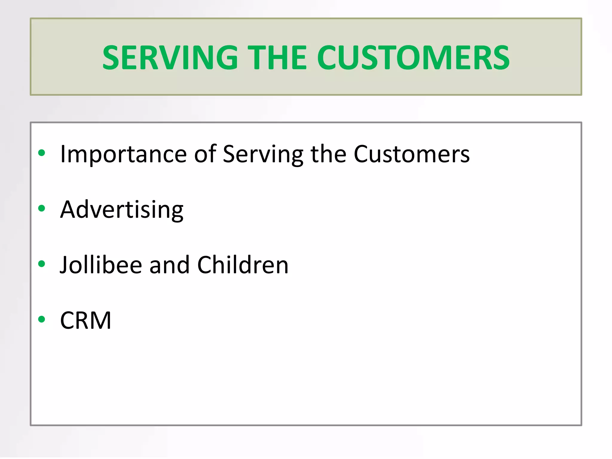 SERVING THE CUSTOMERS
• Importance of Serving the Customers
• Advertising
• Jollibee and Children
• CRM

 