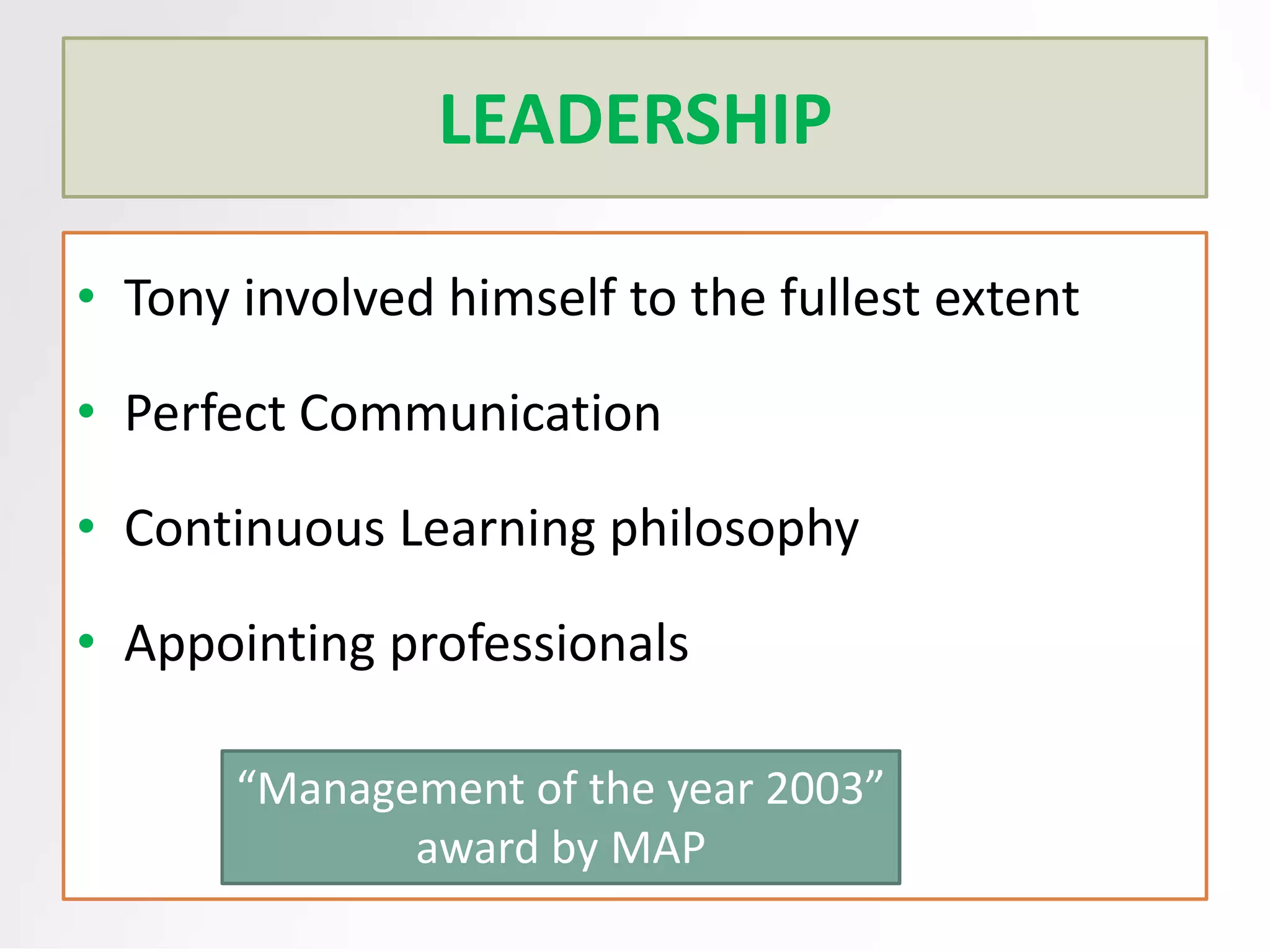 LEADERSHIP
• Tony involved himself to the fullest extent
• Perfect Communication
• Continuous Learning philosophy
• Appointing professionals
“Management of the year 2003”
award by MAP

 