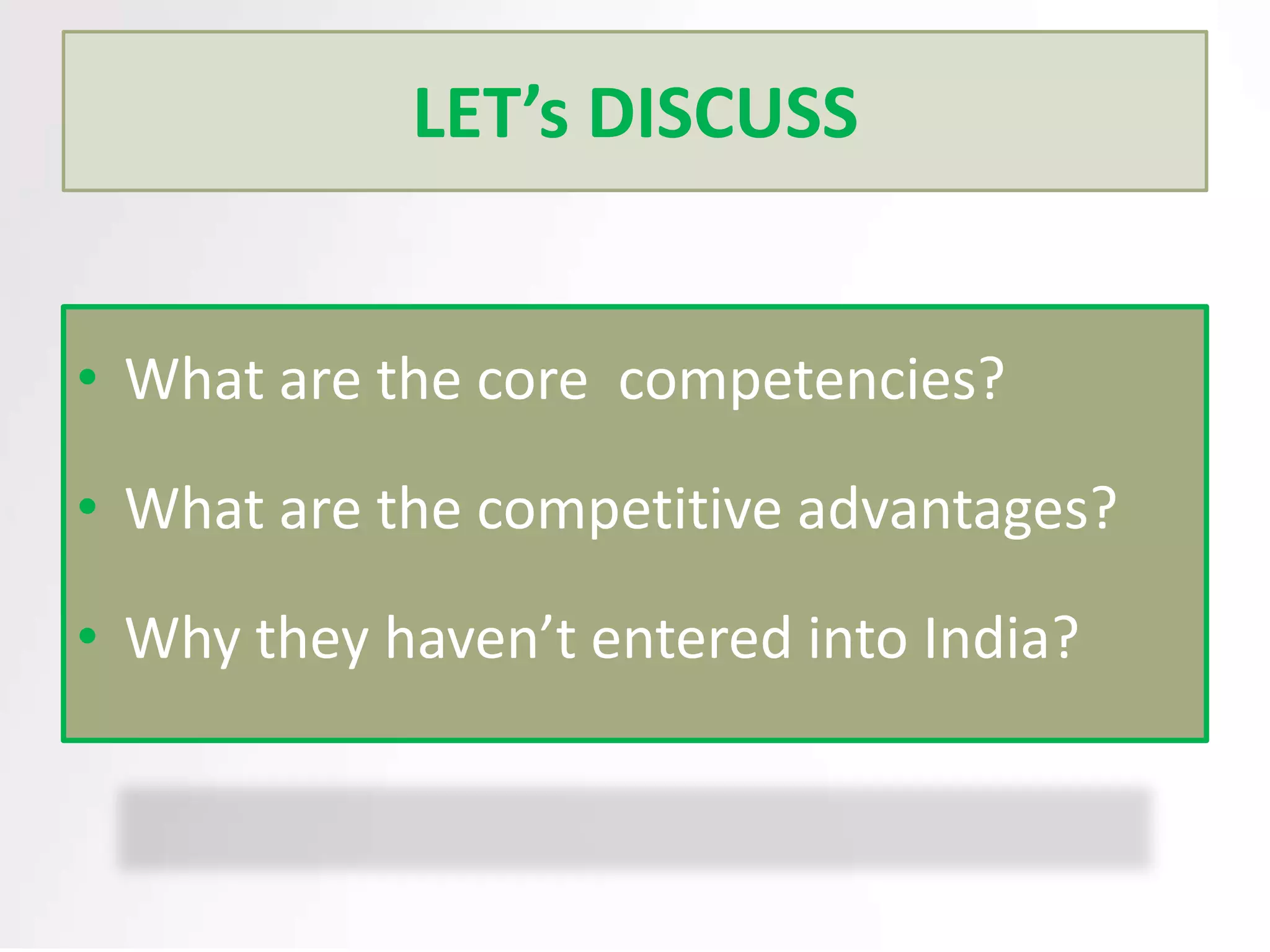 LET’s DISCUSS
• What are the core competencies?
• What are the competitive advantages?
• Why they haven’t entered into India?

 
