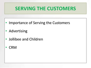 SERVING THE CUSTOMERS

• Importance of Serving the Customers

• Advertising

• Jollibee and Children

• CRM
 