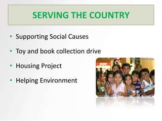 SERVING THE COUNTRY

• Supporting Social Causes

• Toy and book collection drive

• Housing Project

• Helping Environment
 