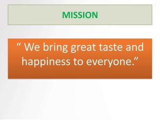MISSION


“ We bring great taste and
 happiness to everyone.”
 