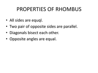 PROPERTIES OF RHOMBUS
• All sides are equql.
• Two pair of opposite sides are parallel.
• Diagonals bisect each other.
• Opposite angles are equal.
 
