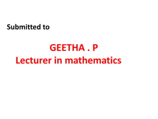 Submitted to
GEETHA . P
Lecturer in mathematics
 
