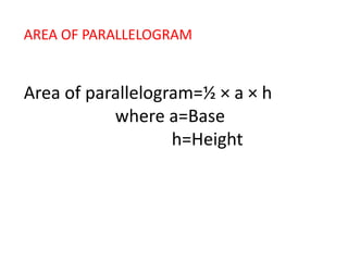 AREA OF PARALLELOGRAM
Area of parallelogram=½ × a × h
where a=Base
h=Height
 
