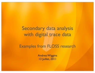 Secondary data analysis
  with digital trace data

Examples from FLOSS research

         Andrea Wiggins
         13 Juillet, 2011
 