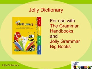 Jolly Dictionary

                            For use with
                            The Grammar
                            Handbooks
                            and
                            Jolly Grammar
                            Big Books


Jolly Dictionary
 